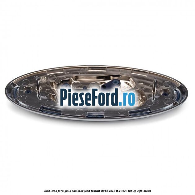 Emblema Ford grila radiator Ford Transit 2014-2018 2.2 TDCi 155 cp CVF5 diesel