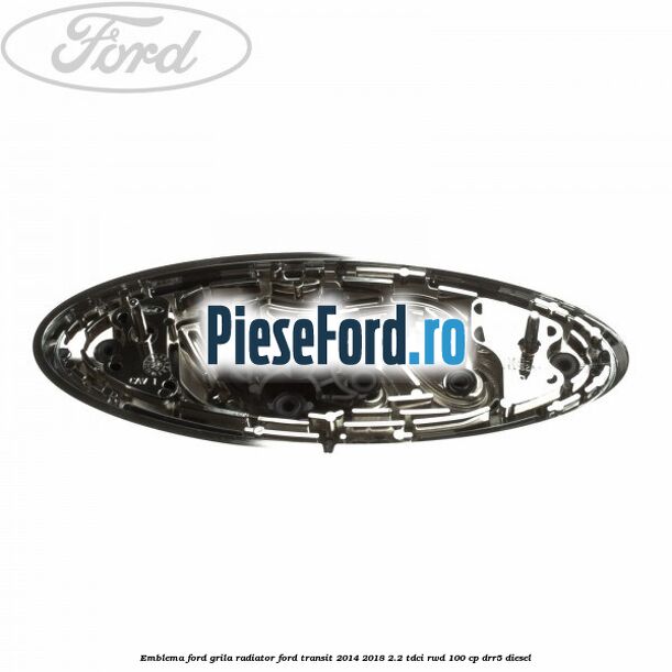 Emblema Ford grila radiator Ford Transit 2014-2018 2.2 TDCi RWD 100 cp DRR5 diesel