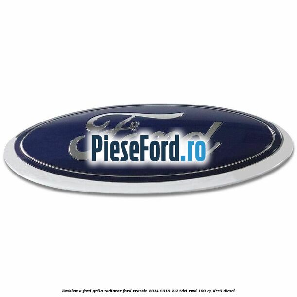 Emblema Ford grila radiator Ford Transit 2014-2018 2.2 TDCi RWD 100 cp Emblema Ford grila radiator Ford Transit 2014-2018 2.2 TDCi RWD 100 cp DRR5 diesel