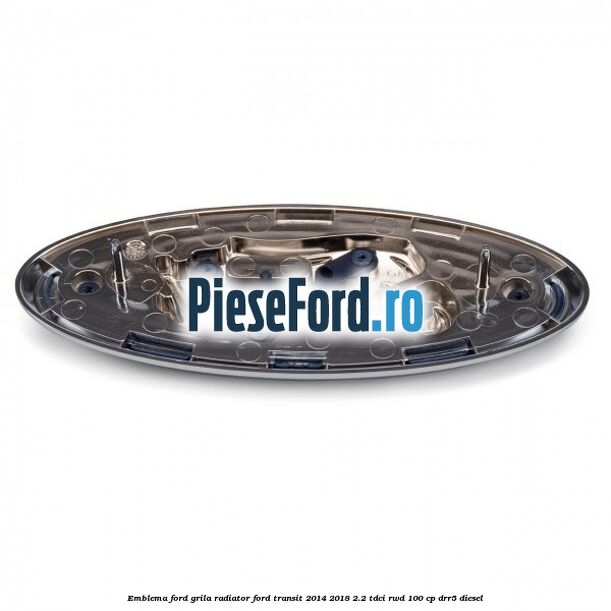Emblema Ford grila radiator Ford Transit 2014-2018 2.2 TDCi RWD 100 cp Emblema Ford grila radiator Ford Transit 2014-2018 2.2 TDCi RWD 100 cp DRR5 diesel