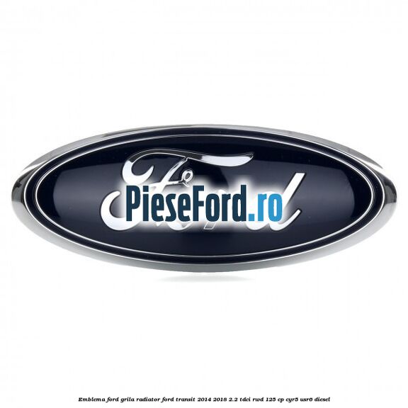 Emblema Ford grila radiator Ford Transit 2014-2018 2.2 TDCi RWD 125 cp Emblema Ford grila radiator Ford Transit 2014-2018 2.2 TDCi RWD 125 cp CYR5, USR6 diesel