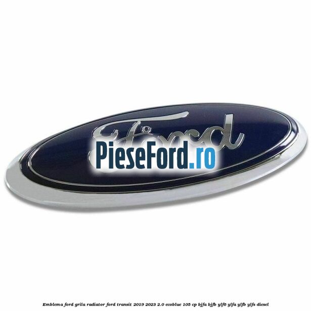 Emblema Ford grila radiator Ford Transit 2019-2023 2.0 EcoBlue 105 cp BJFA, BJFB, YLF6, YLFA, YLFB, YLFS diesel