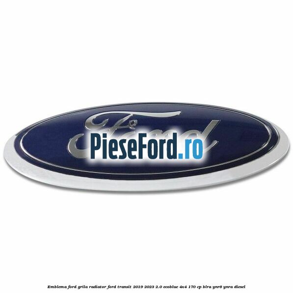 Emblema Ford grila radiator Ford Transit 2019-2023 2.0 EcoBlue 4x4 170 cp BLRA, YNR6, YNRA diesel