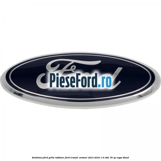 Emblema Ford grila radiator Ford Transit Connect 2013-2018 1.5 TDCi 75 cp XUGA diesel