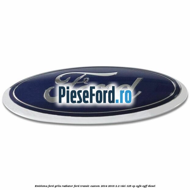 Emblema Ford grila radiator Ford Transit Custom 2014-2018 2.2 TDCi 125 cp CYF4, CYFF diesel
