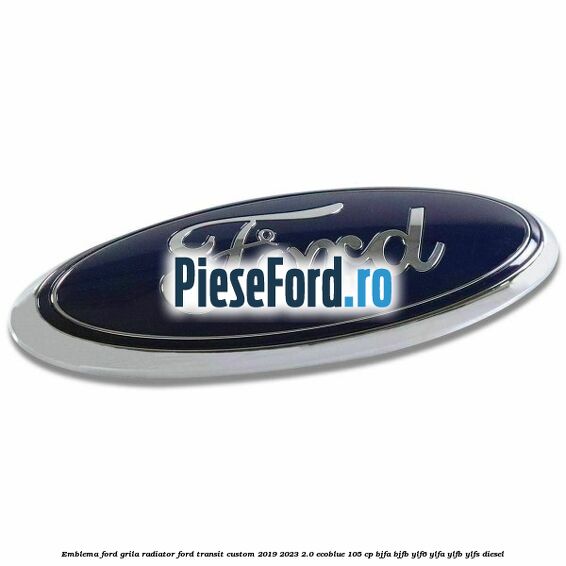 Emblema Ford grila radiator Ford Transit Custom 2019-2023 2.0 EcoBlue 105 cp BJFA, BJFB, YLF6, YLFA, YLFB, YLFS diesel