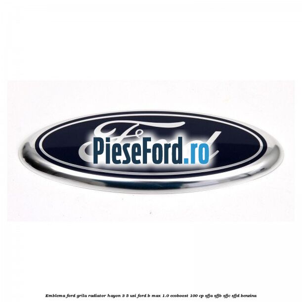 Emblema Ford grila radiator, hayon 3/5 usi Ford B-Max 1.0 EcoBoost 100 cp SFJA, SFJB, SFJC, SFJD benzina