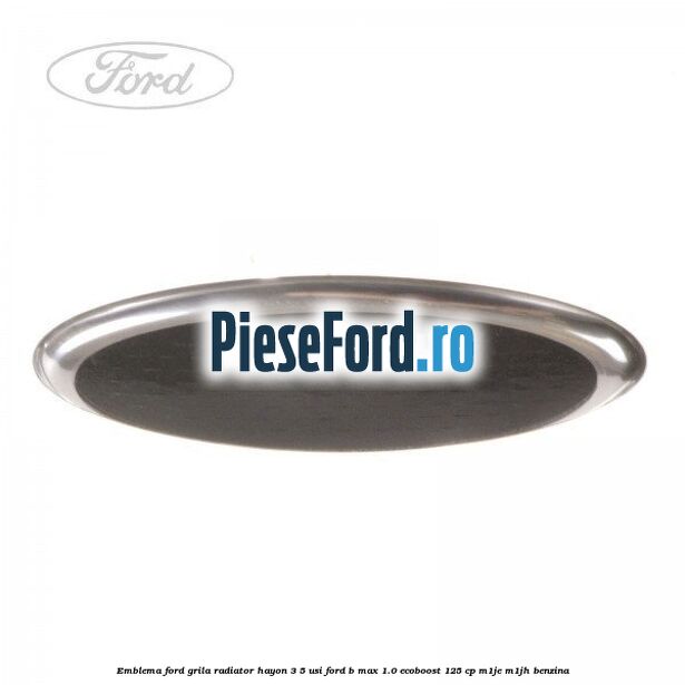 Emblema Ford grila radiator, hayon 3/5 usi Ford B-Max 1.0 EcoBoost 125 cp M1JE, M1JH benzina
