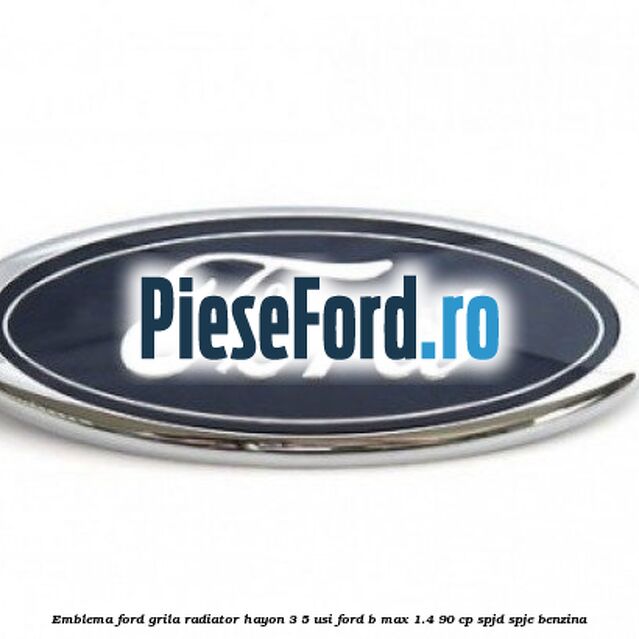 Emblema Ford grila radiator, hayon 3/5 usi Ford B-Max 1.4 90 cp SPJD, SPJE benzina