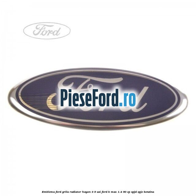 Emblema Ford grila radiator, hayon 3/5 usi Ford B-Max 1.4 90 cp SPJD, SPJE benzina