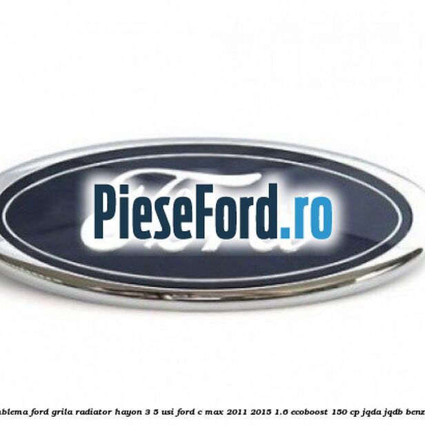 Emblema Ford grila radiator, hayon 3/5 usi Ford C-Max 2011-2015 1.6 EcoBoost 150 cp JQDA, JQDB benzina