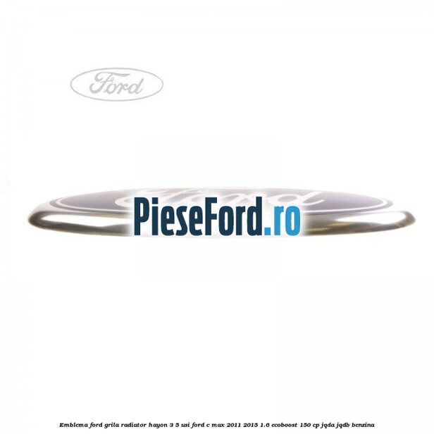Emblema Ford grila radiator, hayon 3/5 usi Ford C-Max 2011-2015 1.6 EcoBoost 150 cp JQDA, JQDB benzina