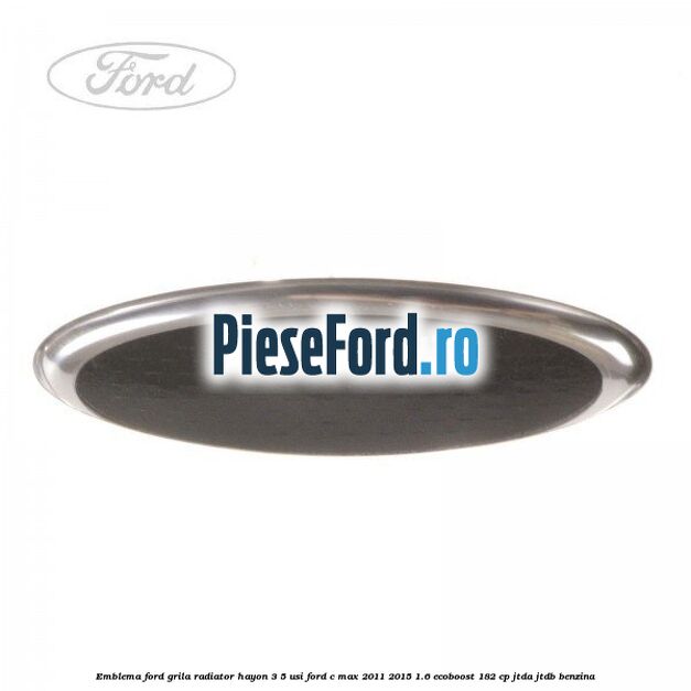 Emblema Ford grila radiator, hayon 3/5 usi Ford C-Max 2011-2015 1.6 EcoBoost 182 cp JTDA, JTDB benzina
