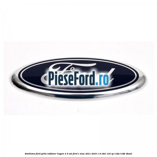 Emblema Ford grila radiator, hayon 3/5 usi Ford C-Max 2011-2015 1.6 TDCi 115 cp T1DA, T1DB diesel
