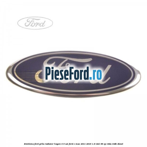 Emblema Ford grila radiator, hayon 3/5 usi Ford C-Max 2011-2015 1.6 TDCi 95 cp T3DA, T3DB diesel