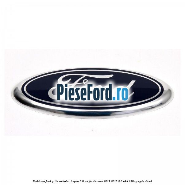 Emblema Ford grila radiator, hayon 3/5 usi Ford C-Max 2011-2015 2.0 TDCi 115 cp TYDA diesel