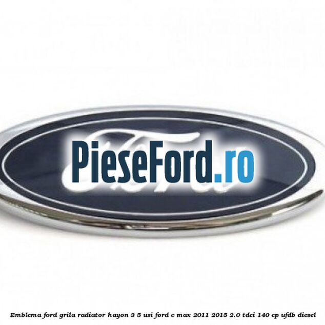 Emblema Ford grila radiator, hayon 3/5 usi Ford C-Max 2011-2015 2.0 TDCi 140 cp Emblema Ford grila radiator, hayon 3/5 usi Ford C-Max 2011-2015 2.0 TDCi 140 cp UFDB diesel