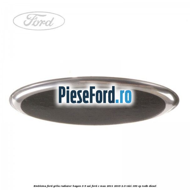 Emblema Ford grila radiator, hayon 3/5 usi Ford C-Max 2011-2015 2.0 TDCi 163 cp TXDB diesel