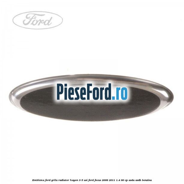 Emblema Ford grila radiator, hayon 3/5 usi Ford Focus 2008-2011 1.4 80 cp ASDA, ASDB benzina
