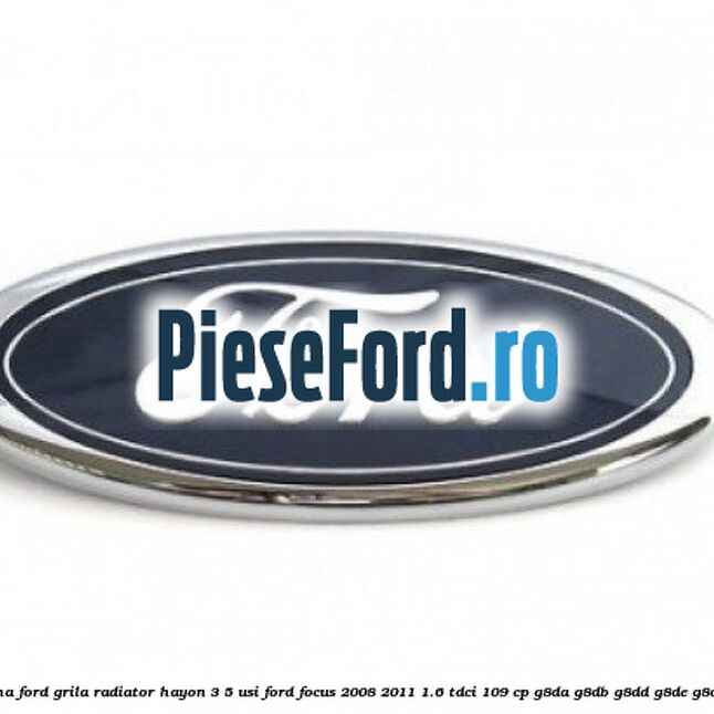 Emblema Ford grila radiator, hayon 3/5 usi Ford Focus 2008-2011 1.6 TDCi 109 cp G8DA, G8DB, G8DD, G8DE, G8DF diesel