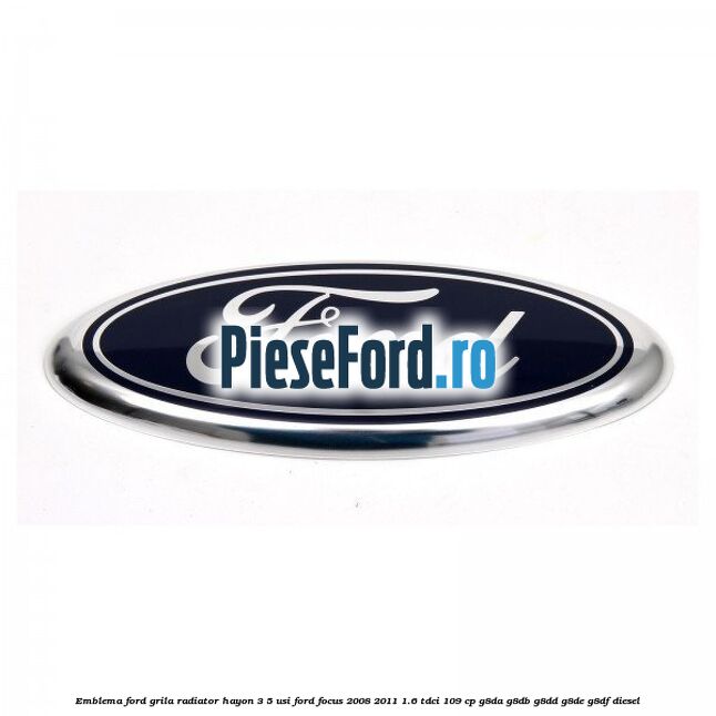 Emblema Ford grila radiator, hayon 3/5 usi Ford Focus 2008-2011 1.6 TDCi 109 cp G8DA, G8DB, G8DD, G8DE, G8DF diesel