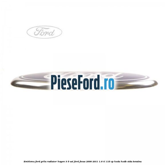 Emblema Ford grila radiator, hayon 3/5 usi Ford Focus 2008-2011 1.6 Ti 115 cp Emblema Ford grila radiator, hayon 3/5 usi Ford Focus 2008-2011 1.6 Ti 115 cp HXDA, HXDB, SIDA benzina