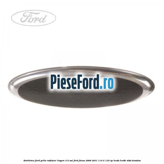 Emblema Ford grila radiator, hayon 3/5 usi Ford Focus 2008-2011 1.6 Ti 115 cp Emblema Ford grila radiator, hayon 3/5 usi Ford Focus 2008-2011 1.6 Ti 115 cp HXDA, HXDB, SIDA benzina