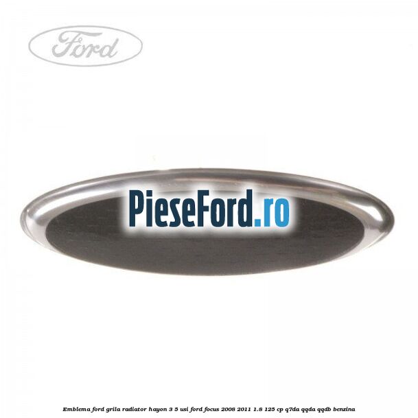 Emblema Ford grila radiator, hayon 3/5 usi Ford Focus 2008-2011 1.8 125 cp Emblema Ford grila radiator, hayon 3/5 usi Ford Focus 2008-2011 1.8 125 cp Q7DA, QQDA, QQDB benzina