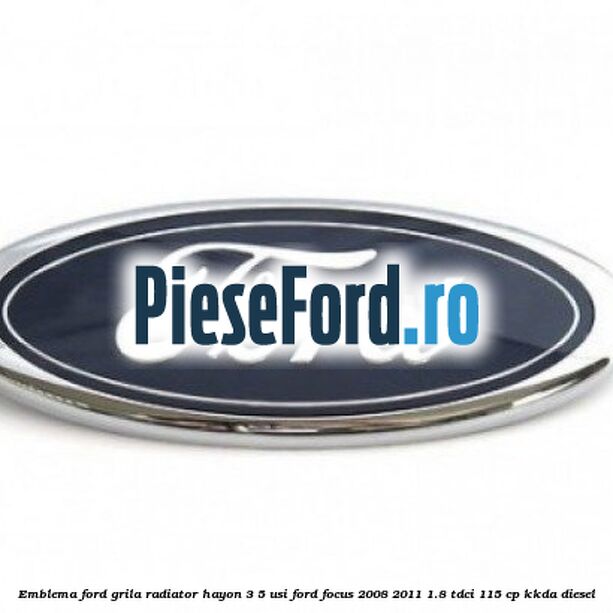 Emblema Ford grila radiator, hayon 3/5 usi Ford Focus 2008-2011 1.8 TDCi 115 cp KKDA diesel