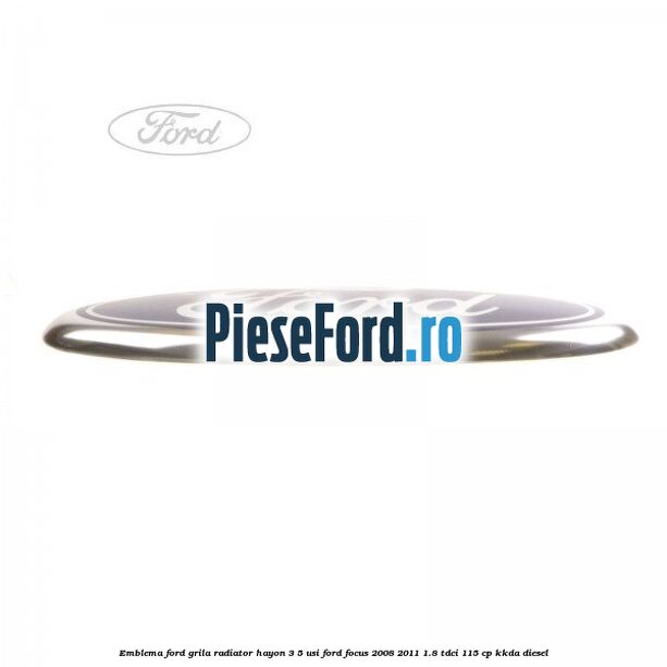 Emblema Ford grila radiator, hayon 3/5 usi Ford Focus 2008-2011 1.8 TDCi 115 cp KKDA diesel