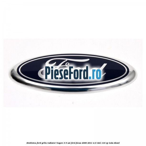 Emblema Ford grila radiator, hayon 3/5 usi Ford Focus 2008-2011 2.0 TDCi 110 cp Emblema Ford grila radiator, hayon 3/5 usi Ford Focus 2008-2011 2.0 TDCi 110 cp IXDA diesel