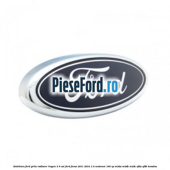 Emblema Ford grila radiator, hayon 3/5 usi Ford Focus 2011-2014 1.0 EcoBoost 100 cp M2DA, M2DB, M2DC, SFDA, SFDB benzina