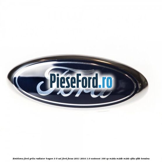 Emblema Ford grila radiator, hayon 3/5 usi Ford Focus 2011-2014 1.0 EcoBoost 100 cp M2DA, M2DB, M2DC, SFDA, SFDB benzina