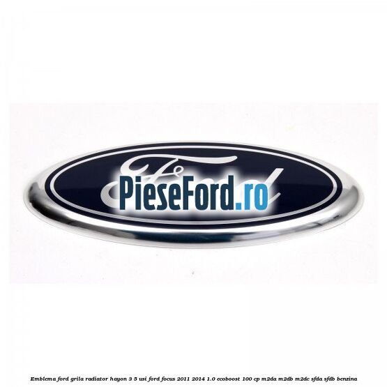 Emblema Ford grila radiator, hayon 3/5 usi Ford Focus 2011-2014 1.0 EcoBoost 100 cp M2DA, M2DB, M2DC, SFDA, SFDB benzina