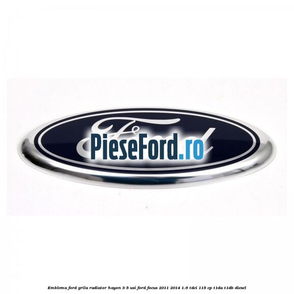 Emblema Ford grila radiator, hayon 3/5 usi Ford Focus 2011-2014 1.6 TDCi 115 cp T1DA, T1DB diesel