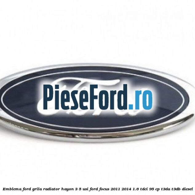 Emblema Ford grila radiator, hayon 3/5 usi Ford Focus 2011-2014 1.6 TDCi 95 cp T3DA, T3DB diesel