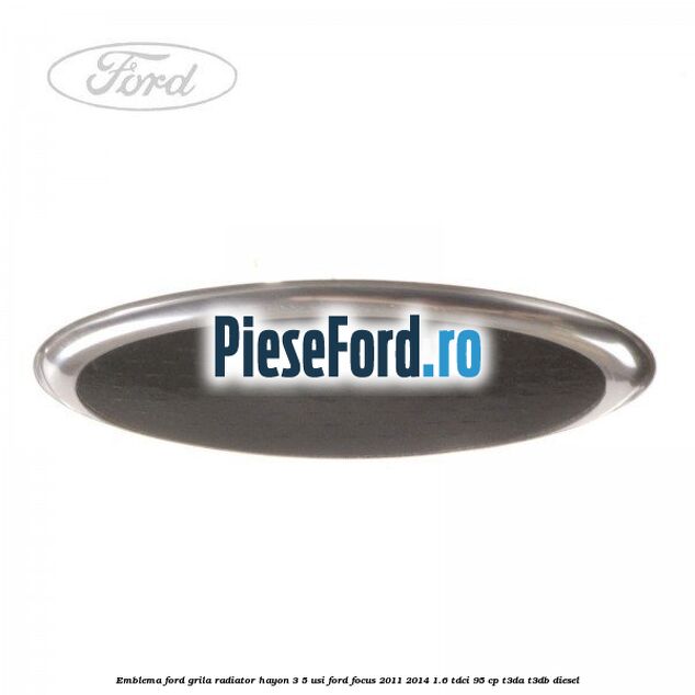 Emblema Ford grila radiator, hayon 3/5 usi Ford Focus 2011-2014 1.6 TDCi 95 cp T3DA, T3DB diesel