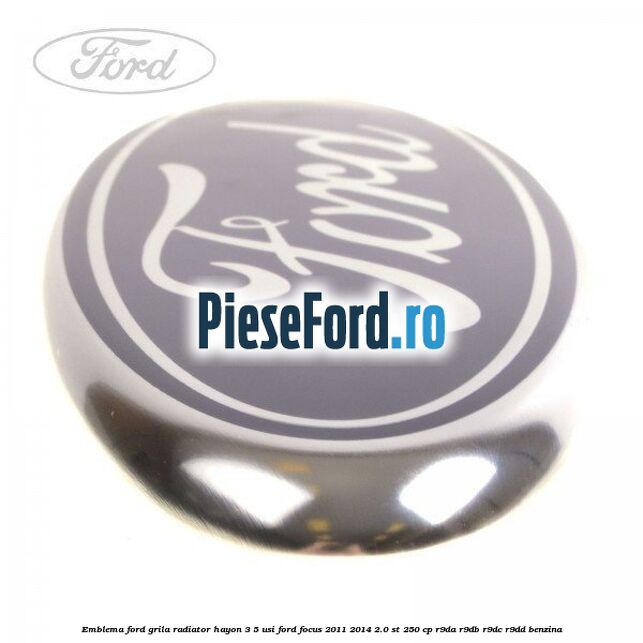 Emblema Ford grila radiator, hayon 3/5 usi Ford Focus 2011-2014 2.0 ST 250 cp Emblema Ford grila radiator, hayon 3/5 usi Ford Focus 2011-2014 2.0 ST 250 cp R9DA, R9DB, R9DC, R9DD benzina