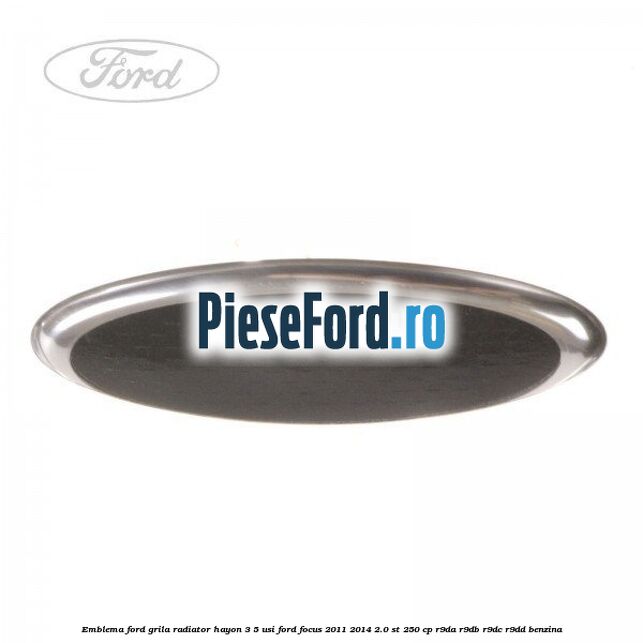 Emblema Ford grila radiator, hayon 3/5 usi Ford Focus 2011-2014 2.0 ST 250 cp Emblema Ford grila radiator, hayon 3/5 usi Ford Focus 2011-2014 2.0 ST 250 cp R9DA, R9DB, R9DC, R9DD benzina