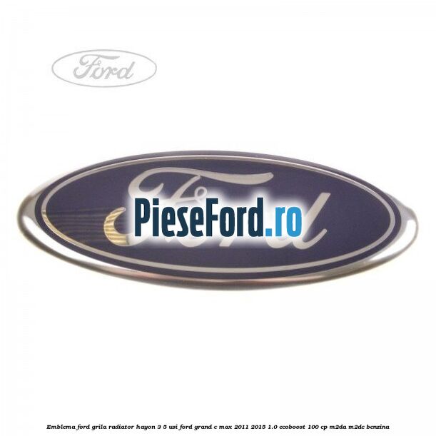 Emblema Ford grila radiator, hayon 3/5 usi Ford Grand C-Max 2011-2015 1.0 EcoBoost 100 cp M2DA, M2DC benzina