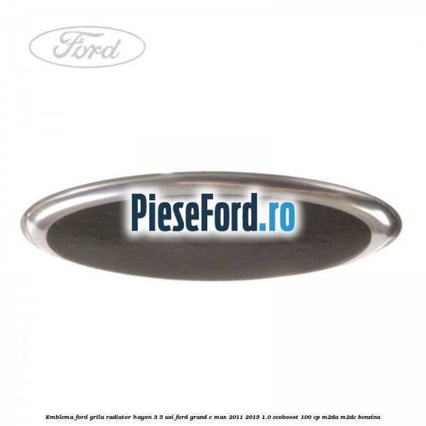 Emblema Ford grila radiator, hayon 3/5 usi Ford Grand C-Max 2011-2015 1.0 EcoBoost 100 cp M2DA, M2DC benzina