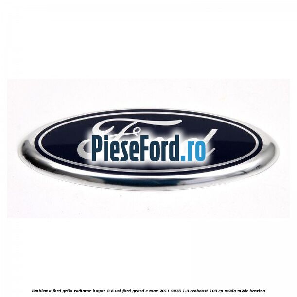 Emblema Ford grila radiator, hayon 3/5 usi Ford Grand C-Max 2011-2015 1.0 EcoBoost 100 cp M2DA, M2DC benzina