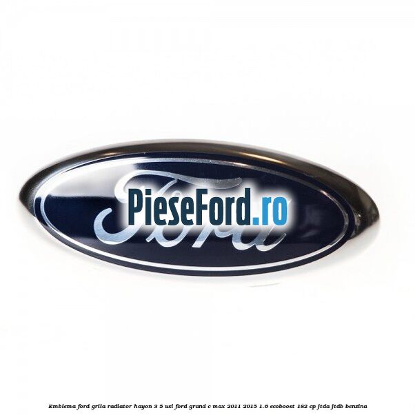 Emblema Ford grila radiator, hayon 3/5 usi Ford Grand C-Max 2011-2015 1.6 EcoBoost 182 cp JTDA, JTDB benzina