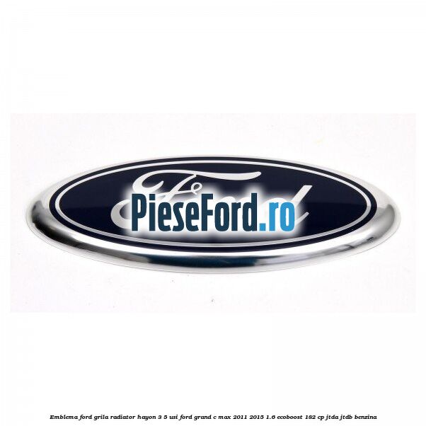 Emblema Ford grila radiator, hayon 3/5 usi Ford Grand C-Max 2011-2015 1.6 EcoBoost 182 cp JTDA, JTDB benzina