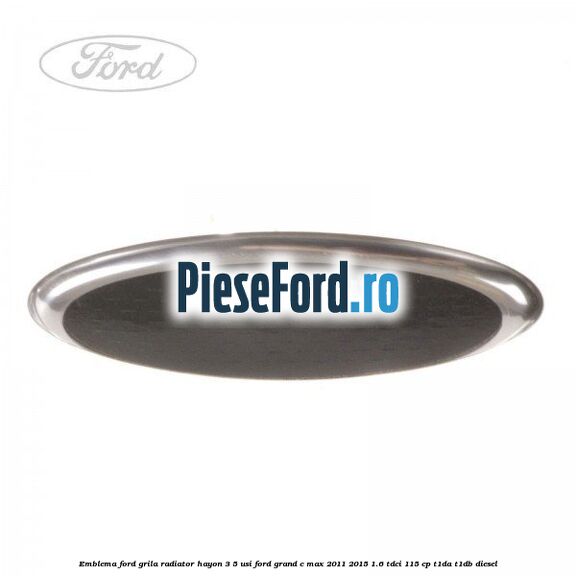 Emblema Ford grila radiator, hayon 3/5 usi Ford Grand C-Max 2011-2015 1.6 TDCi 115 cp T1DA, T1DB diesel