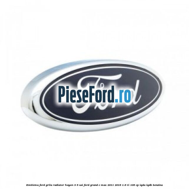 Emblema Ford grila radiator, hayon 3/5 usi Ford Grand C-Max 2011-2015 1.6 Ti 105 cp IQDA, IQDB benzina