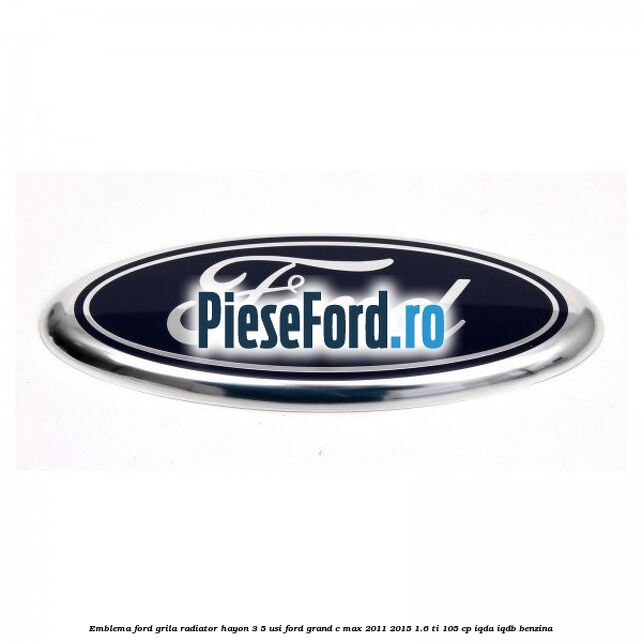 Emblema Ford grila radiator, hayon 3/5 usi Ford Grand C-Max 2011-2015 1.6 Ti 105 cp IQDA, IQDB benzina