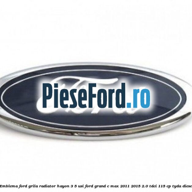 Emblema Ford grila radiator, hayon 3/5 usi Ford Grand C-Max 2011-2015 2.0 TDCi 115 cp TYDA diesel