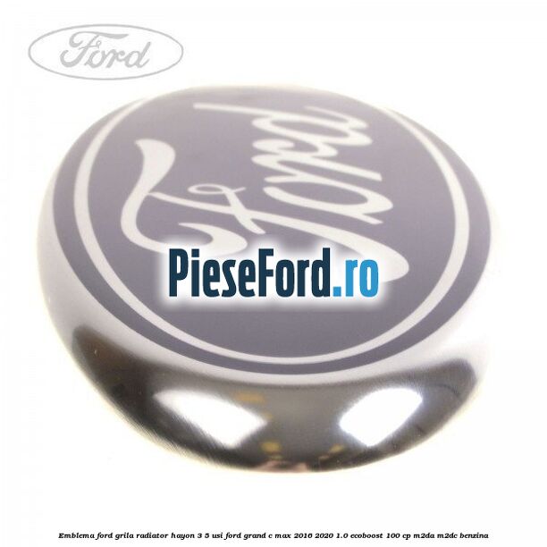 Emblema Ford grila radiator, hayon 3/5 usi Ford Grand C-Max 2016-2020 1.0 EcoBoost 100 cp M2DA, M2DC benzina