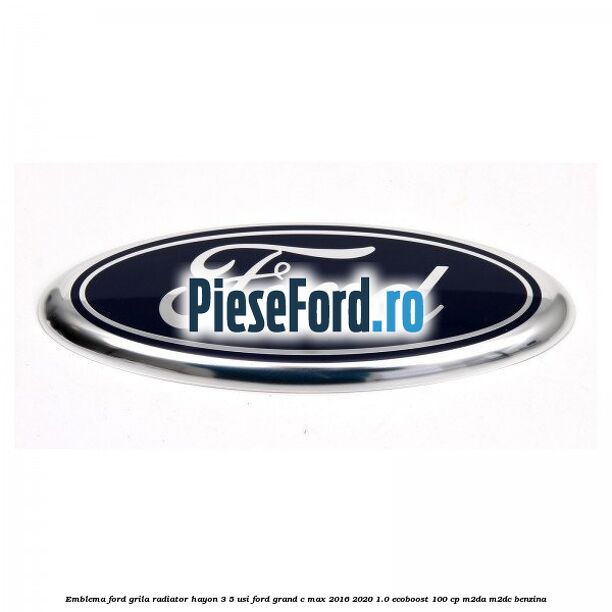 Emblema Ford grila radiator, hayon 3/5 usi Ford Grand C-Max 2016-2020 1.0 EcoBoost 100 cp M2DA, M2DC benzina